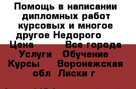 Помощь в написании дипломных работ,курсовых и многое другое.Недорого!! › Цена ­ 300 - Все города Услуги » Обучение. Курсы   . Воронежская обл.,Лиски г.